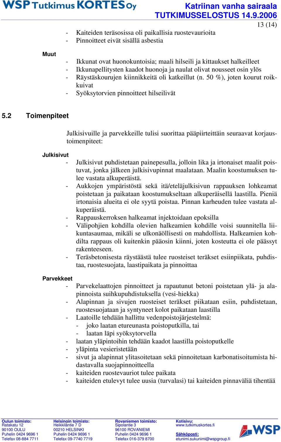 2 Toimenpiteet Julkisivuille ja parvekkeille tulisi suorittaa pääpiirteittäin seuraavat korjaustoimenpiteet: Julkisivut - Julkisivut puhdistetaan painepesulla, jolloin lika ja irtonaiset maalit