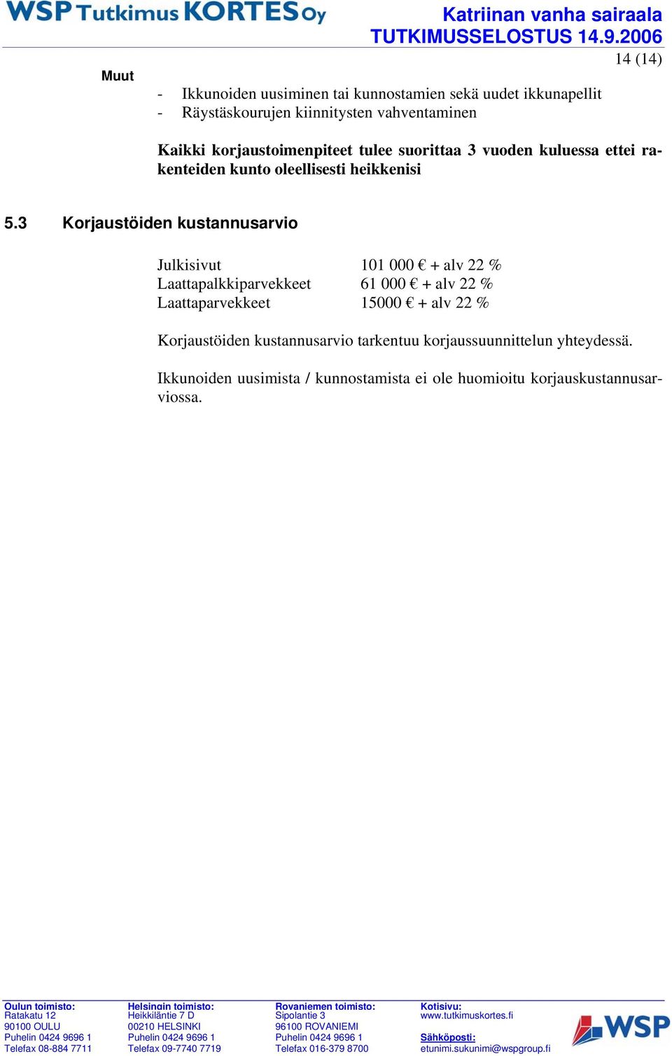 3 Korjaustöiden kustannusarvio Julkisivut 101 000 + alv 22 % Laattapalkkiparvekkeet 61 000 + alv 22 % Laattaparvekkeet 15000 + alv 22 %