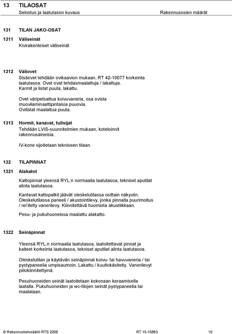 1313 Hormit, kanavat, tulisijat Tehdään LVIS-suunnitelmien mukaan, koteloinnit rakennusaineisia. IV-kone sijoitetaan tekniseen tilaan.