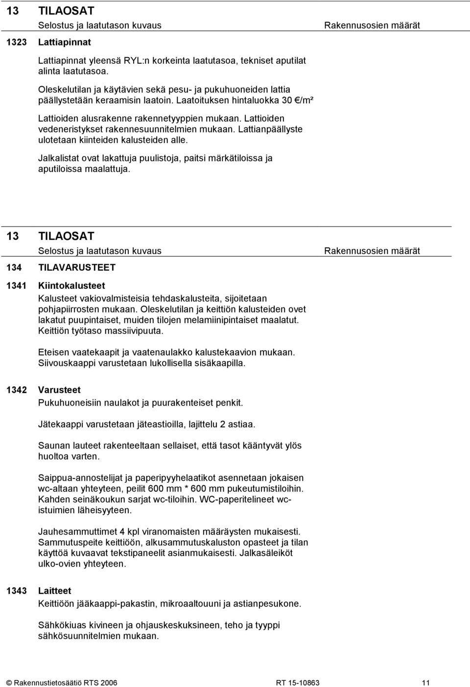 Lattioiden vedeneristykset rakennesuunnitelmien mukaan. Lattianpäällyste ulotetaan kiinteiden kalusteiden alle. Jalkalistat ovat lakattuja puulistoja, paitsi märkätiloissa ja aputiloissa maalattuja.