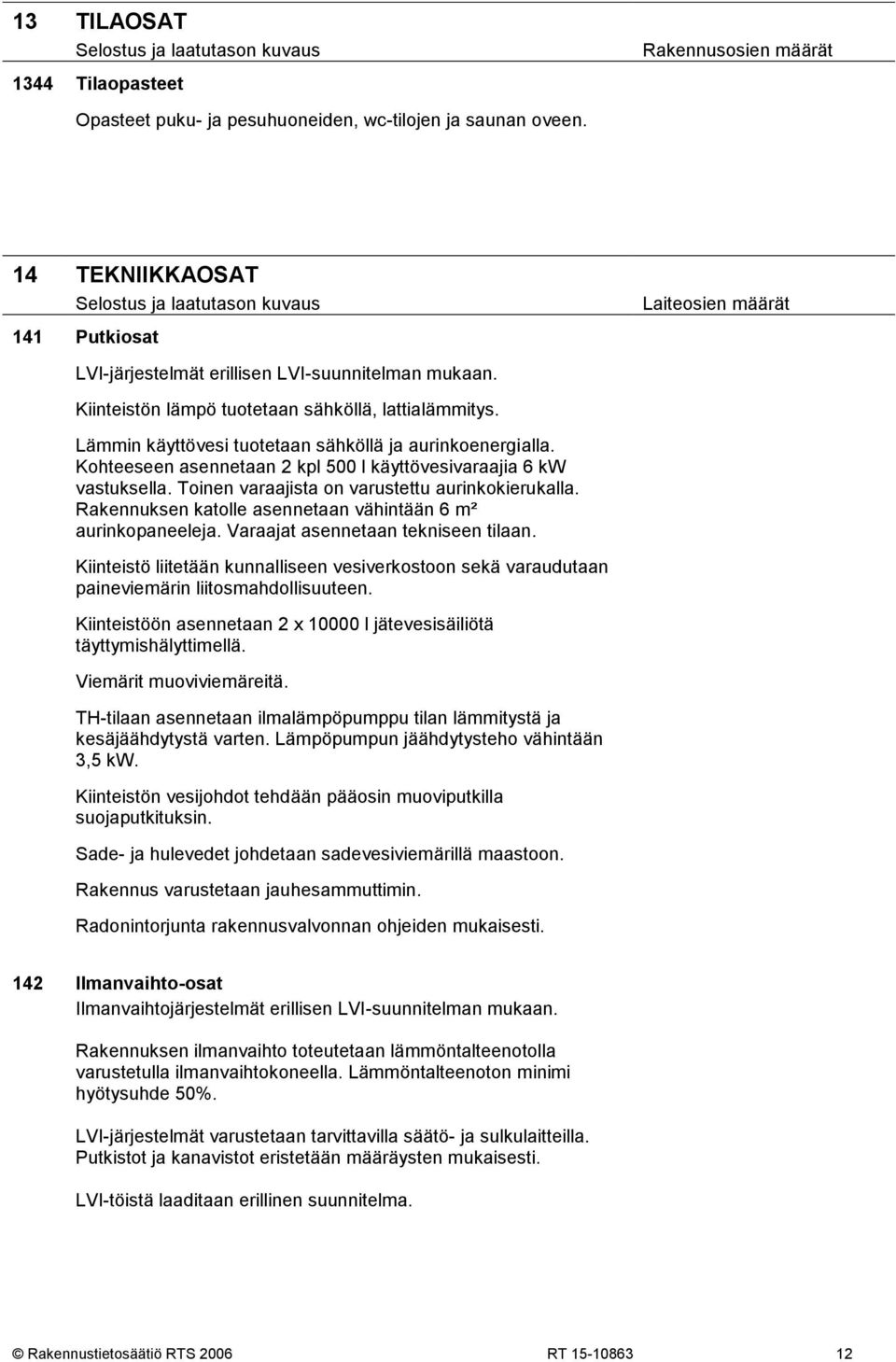 Toinen varaajista on varustettu aurinkokierukalla. Rakennuksen katolle asennetaan vähintään 6 m² aurinkopaneeleja. Varaajat asennetaan tekniseen tilaan.