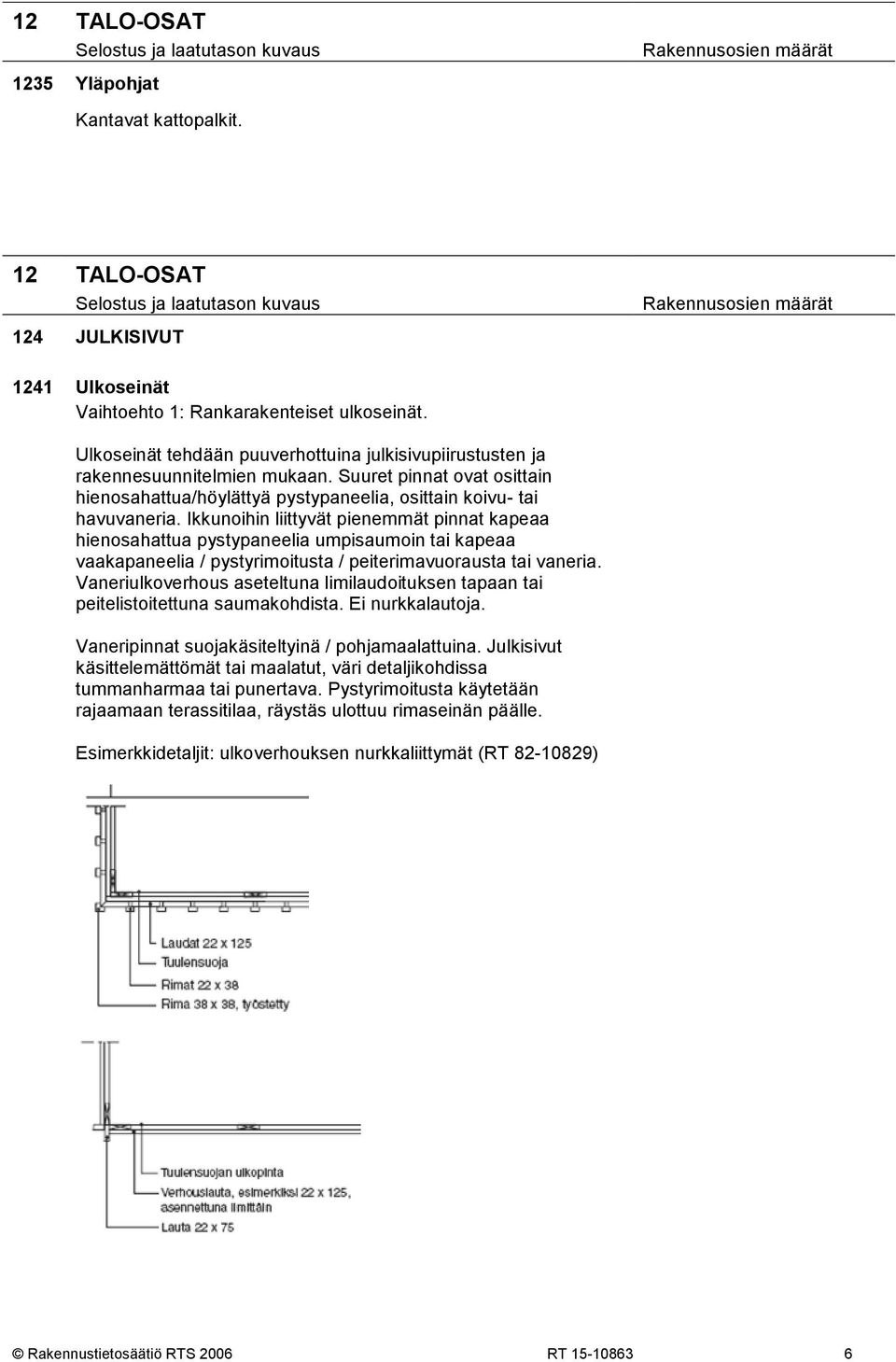 Ikkunoihin liittyvät pienemmät pinnat kapeaa hienosahattua pystypaneelia umpisaumoin tai kapeaa vaakapaneelia / pystyrimoitusta / peiterimavuorausta tai vaneria.