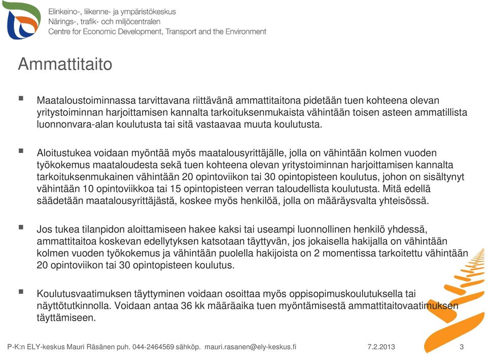 Aloitustukea voidaan myöntää myös maatalousyrittäjälle, jolla on vähintään kolmen vuoden työkokemus maataloudesta sekä tuen kohteena olevan yritystoiminnan harjoittamisen kannalta