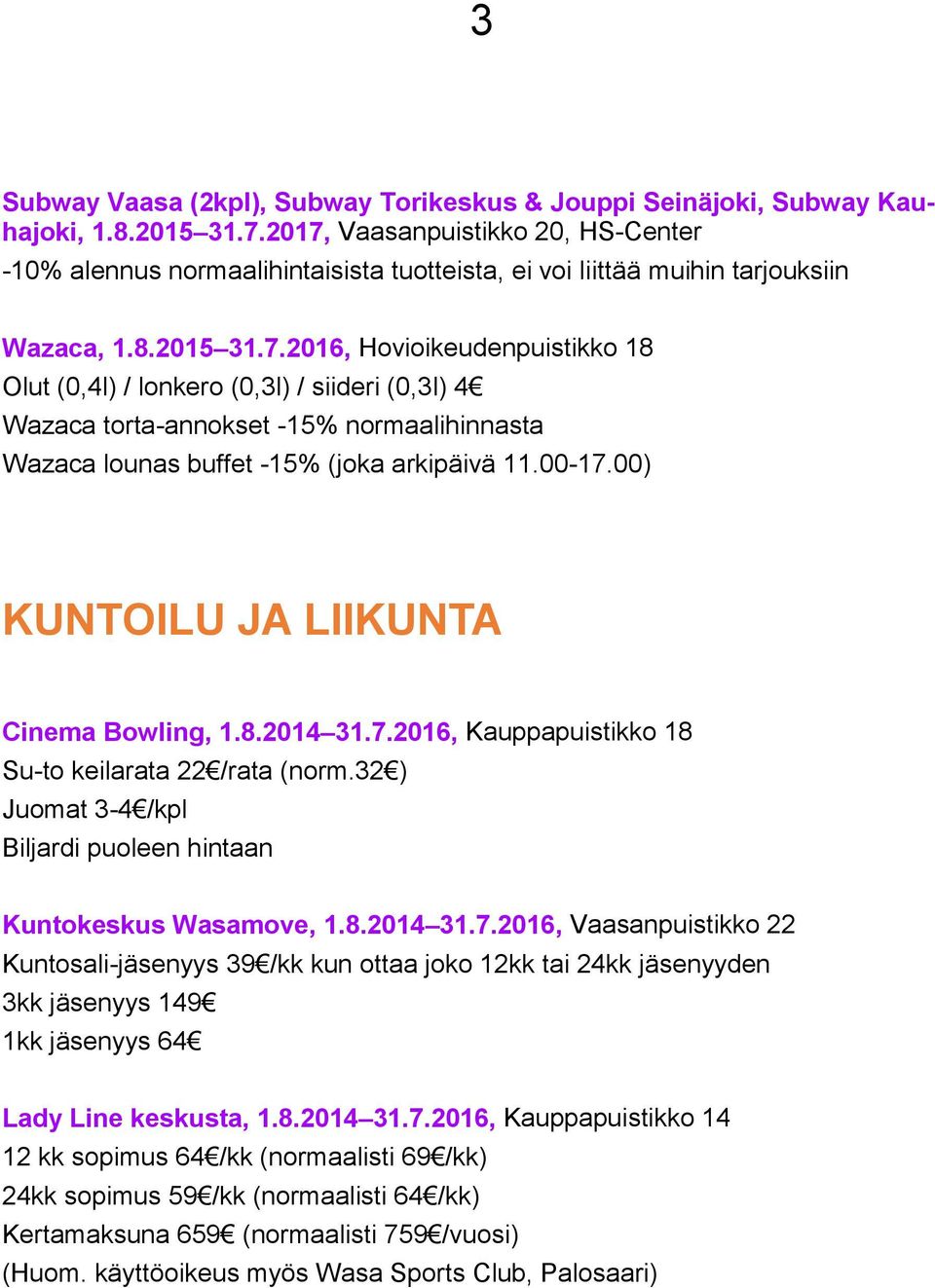 00-17.00) KUNTOILU JA LIIKUNTA Cinema Bowling, 1.8.2014 31.7.2016, Kauppapuistikko 18 Su-to keilarata 22 /rata (norm.32 ) Juomat 3-4 /kpl Biljardi puoleen hintaan Kuntokeskus Wasamove, 1.8.2014 31.7.2016, Vaasanpuistikko 22 Kuntosali-jäsenyys 39 /kk kun ottaa joko 12kk tai 24kk jäsenyyden 3kk jäsenyys 149 1kk jäsenyys 64 Lady Line keskusta, 1.
