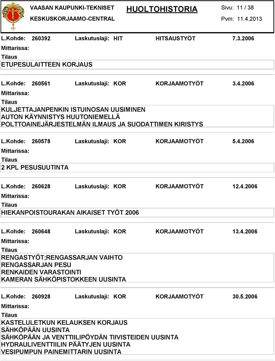 2006 2 KPL PESUSUUTINTA L.Kohde: 260628 Laskutuslaji: KOR KORJAAMOTYÖT 12.4.2006 HIEKANPOISTOURAKAN AIKAISET TYÖT 2006 L.Kohde: 260648 Laskutuslaji: KOR KORJAAMOTYÖT 13.4.2006 RENGASTYÖT;RENGASSARJAN VAIHTO RENGASSARJAN PESU RENKAIDEN VARASTOINTI KAMERAN SÄHKÖPISTOKKEEN UUSINTA L.