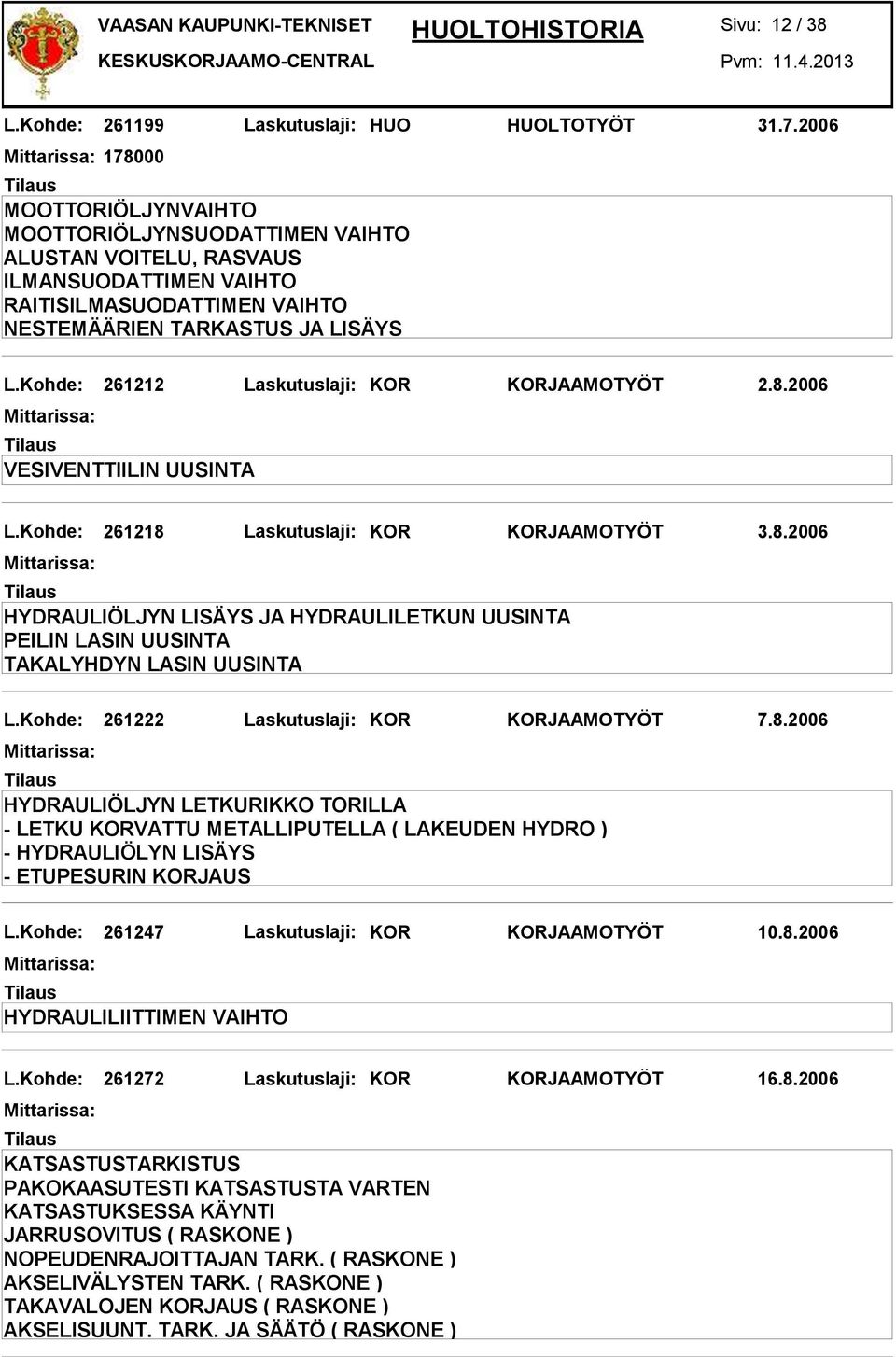Kohde: 261247 Laskutuslaji: KOR KORJAAMOTYÖT 10.8.2006 HYDRAULILIITTIMEN VAIHTO L.Kohde: 261272 Laskutuslaji: KOR KORJAAMOTYÖT 16.8.2006 KATSASTUSTARKISTUS PAKOKAASUTESTI KATSASTUSTA VARTEN KATSASTUKSESSA KÄYNTI JARRUSOVITUS ( RASKONE ) NOPEUDENRAJOITTAJAN TARK.
