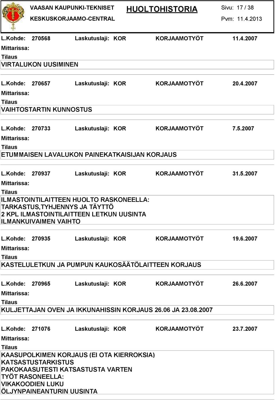 Kohde: 270935 Laskutuslaji: KOR KORJAAMOTYÖT 19.6.2007 KASTELULETKUN JA PUMPUN KAUKOSÄÄTÖLAITTEEN KORJAUS L.Kohde: 270965 Laskutuslaji: KOR KORJAAMOTYÖT 26.6.2007 KULJETTAJAN OVEN JA IKKUNAHISSIN KORJAUS 26.