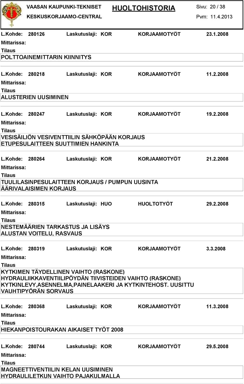 Kohde: 280315 Laskutuslaji: HUO HUOLTOTYÖT 29.2.2008 L.Kohde: 280319 Laskutuslaji: KOR KORJAAMOTYÖT 3.3.2008 KYTKIMEN TÄYDELLINEN VAIHTO (RASKONE) HYDRAULIIKKAVENTIILIPÖYDÄN TIIVISTEIDEN VAIHTO (RASKONE) KYTKINLEVY,ASENNELMA,PAINELAAKERI JA KYTKINTEHOST.