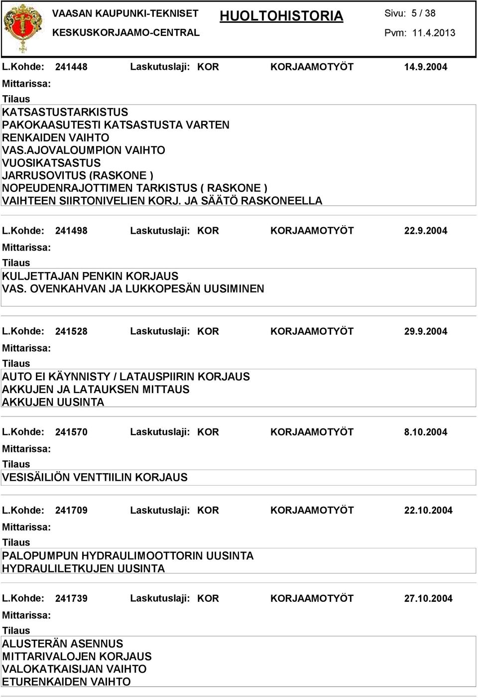 Kohde: 241498 Laskutuslaji: KOR KORJAAMOTYÖT 22.9.2004 KULJETTAJAN PENKIN KORJAUS VAS. OVENKAHVAN JA LUKKOPESÄN UUSIMINEN L.Kohde: 241528 Laskutuslaji: KOR KORJAAMOTYÖT 29.9.2004 AUTO EI KÄYNNISTY / LATAUSPIIRIN KORJAUS AKKUJEN JA LATAUKSEN MITTAUS AKKUJEN UUSINTA L.