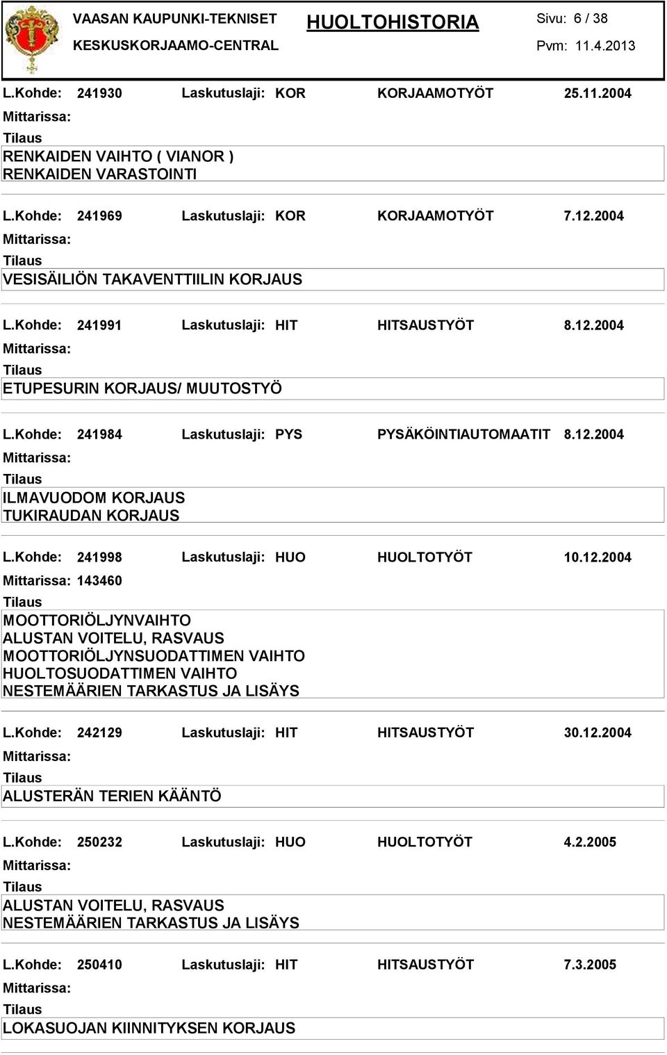 Kohde: 241984 Laskutuslaji: PYS PYSÄKÖINTIAUTOMAATIT 8.12.2004 ILMAVUODOM KORJAUS TUKIRAUDAN KORJAUS L.Kohde: 241998 Laskutuslaji: HUO HUOLTOTYÖT 10.12.2004 143460 HUOLTOSUODATTIMEN VAIHTO L.