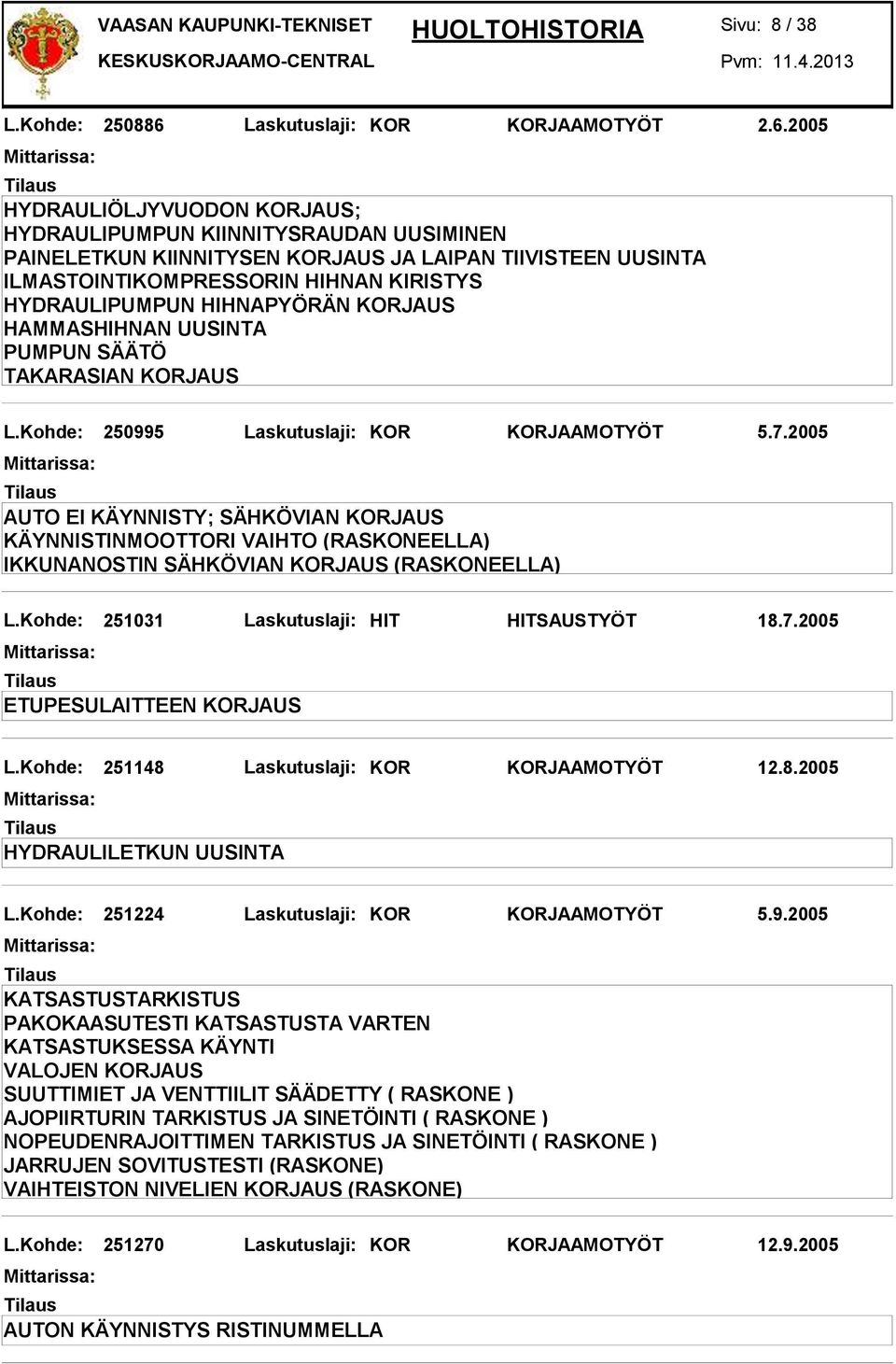 2005 HYDRAULIÖLJYVUODON KORJAUS; HYDRAULIPUMPUN KIINNITYSRAUDAN UUSIMINEN PAINELETKUN KIINNITYSEN KORJAUS JA LAIPAN TIIVISTEEN UUSINTA ILMASTOINTIKOMPRESSORIN HIHNAN KIRISTYS HYDRAULIPUMPUN