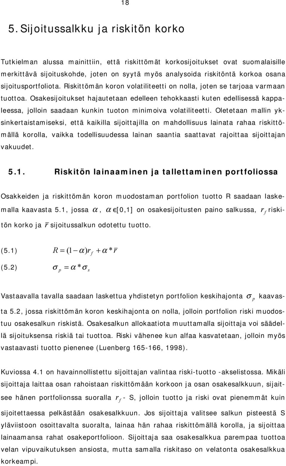 Oletetaan malln yksnkertastamseks, että kaklla sjottajlla on mahdollsuus lanata rahaa rskttömällä korolla, vakka todellsuudessa lanan saanta saattavat rajottaa sjottajan vakuudet. 5.1.