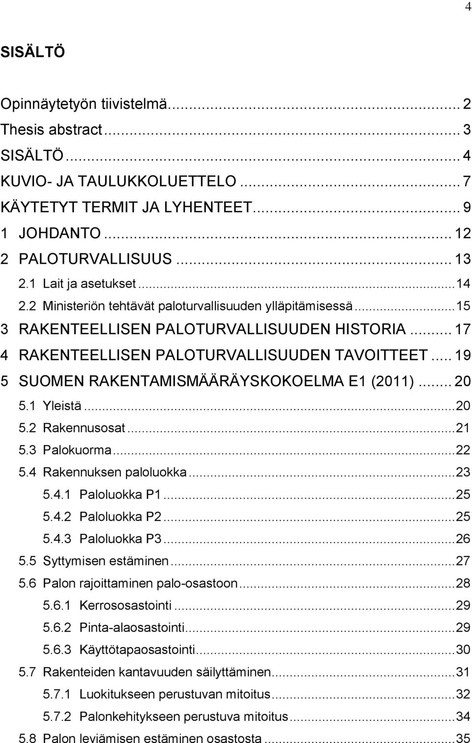 .. 19 5 SUOMEN RAKENTAMISMÄÄRÄYSKOKOELMA E1 (2011)... 20 5.1 Yleistä... 20 5.2 Rakennusosat... 21 5.3 Palokuorma... 22 5.4 Rakennuksen paloluokka... 23 5.4.1 Paloluokka P1... 25 5.4.2 Paloluokka P2.