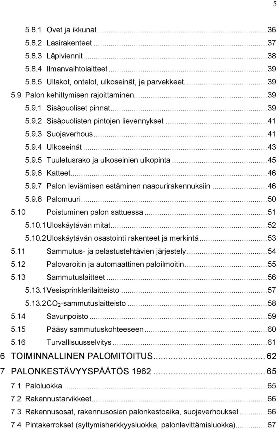 .. 46 5.9.7 Palon leviämisen estäminen naapurirakennuksiin... 46 5.9.8 Palomuuri... 50 5.10 Poistuminen palon sattuessa... 51 5.10.1 Uloskäytävän mitat... 52 5.10.2 Uloskäytävän osastointi rakenteet ja merkintä.