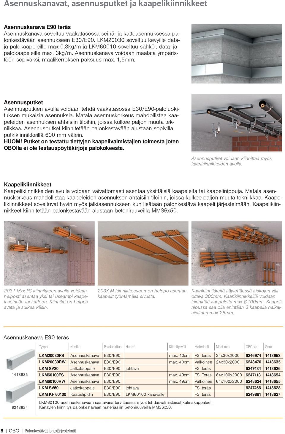 Asennuskanava voidaan maalata ympäristöön sopivaksi, maalikerroksen paksuus max. 1,5. Asennusputket Asennusputkien avulla voidaan tehdä vaakatasossa E30/E90-paloluokituksen mukaisia asennuksia.