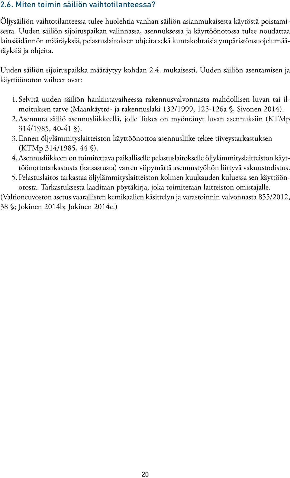 Uuden säiliön sijoituspaikka määräytyy kohdan 2.4. mukaisesti. Uuden säiliön asentamisen ja käyttöönoton vaiheet ovat: 1.