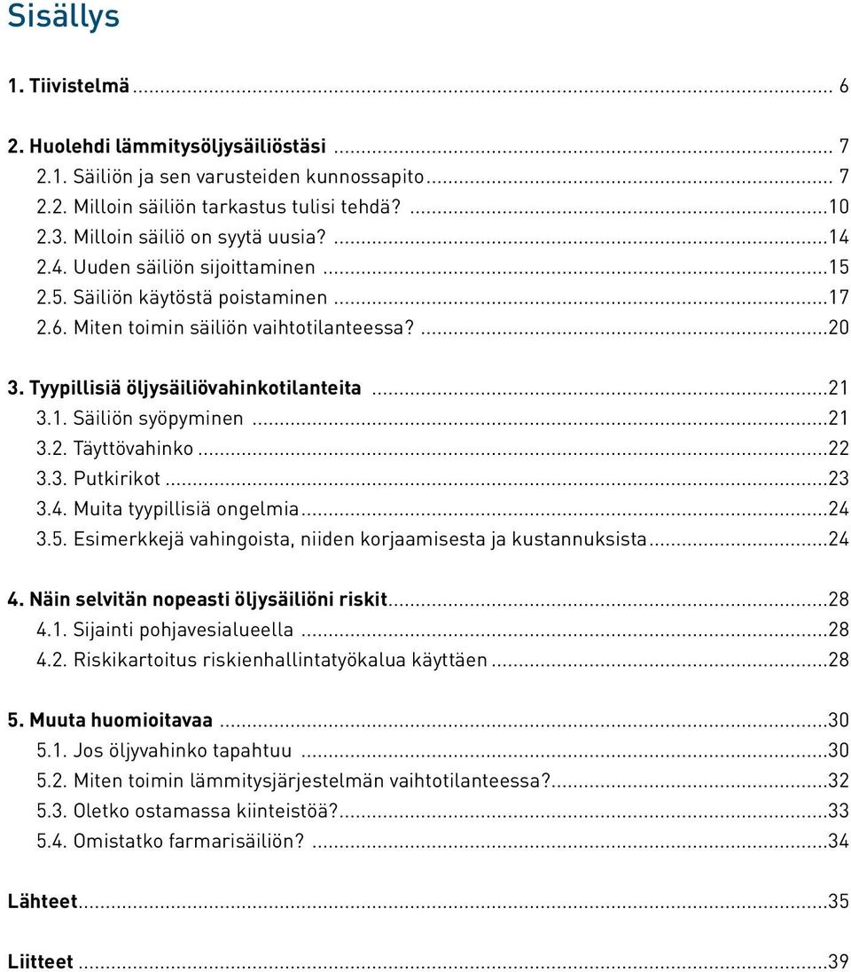 Tyypillisiä öljysäiliövahinkotilanteita...21 3.1. Säiliön syöpyminen...21 3.2. Täyttövahinko...22 3.3. Putkirikot...23 3.4. Muita tyypillisiä ongelmia...24 3.5.