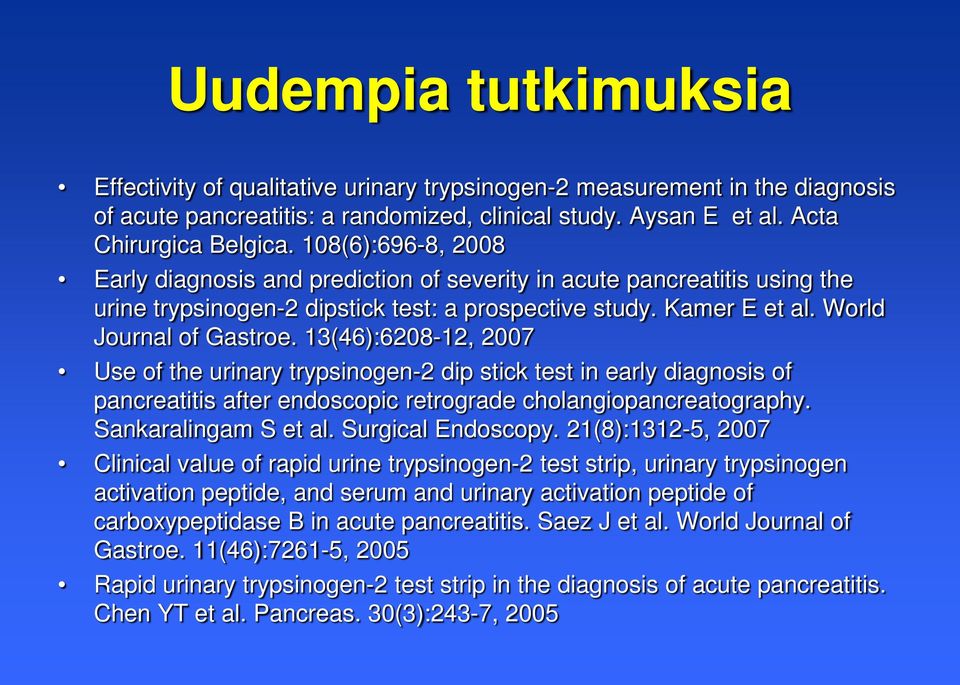13(46):6208-12, 2007 Use of the urinary trypsinogen-2 dip stick test in early diagnosis of pancreatitis after endoscopic retrograde cholangiopancreatography. Sankaralingam S et al. Surgical Endoscopy.