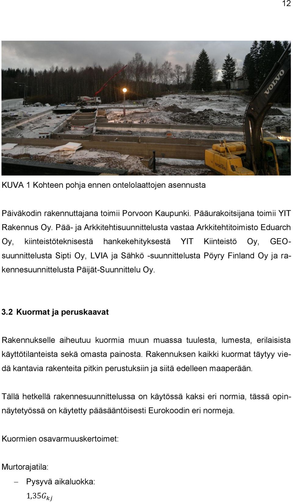 Finland Oy ja rakennesuunnittelusta Päijät-Suunnittelu Oy. 3.2 Kuormat ja peruskaavat Rakennukselle aiheutuu kuormia muun muassa tuulesta, lumesta, erilaisista käyttötilanteista sekä omasta painosta.