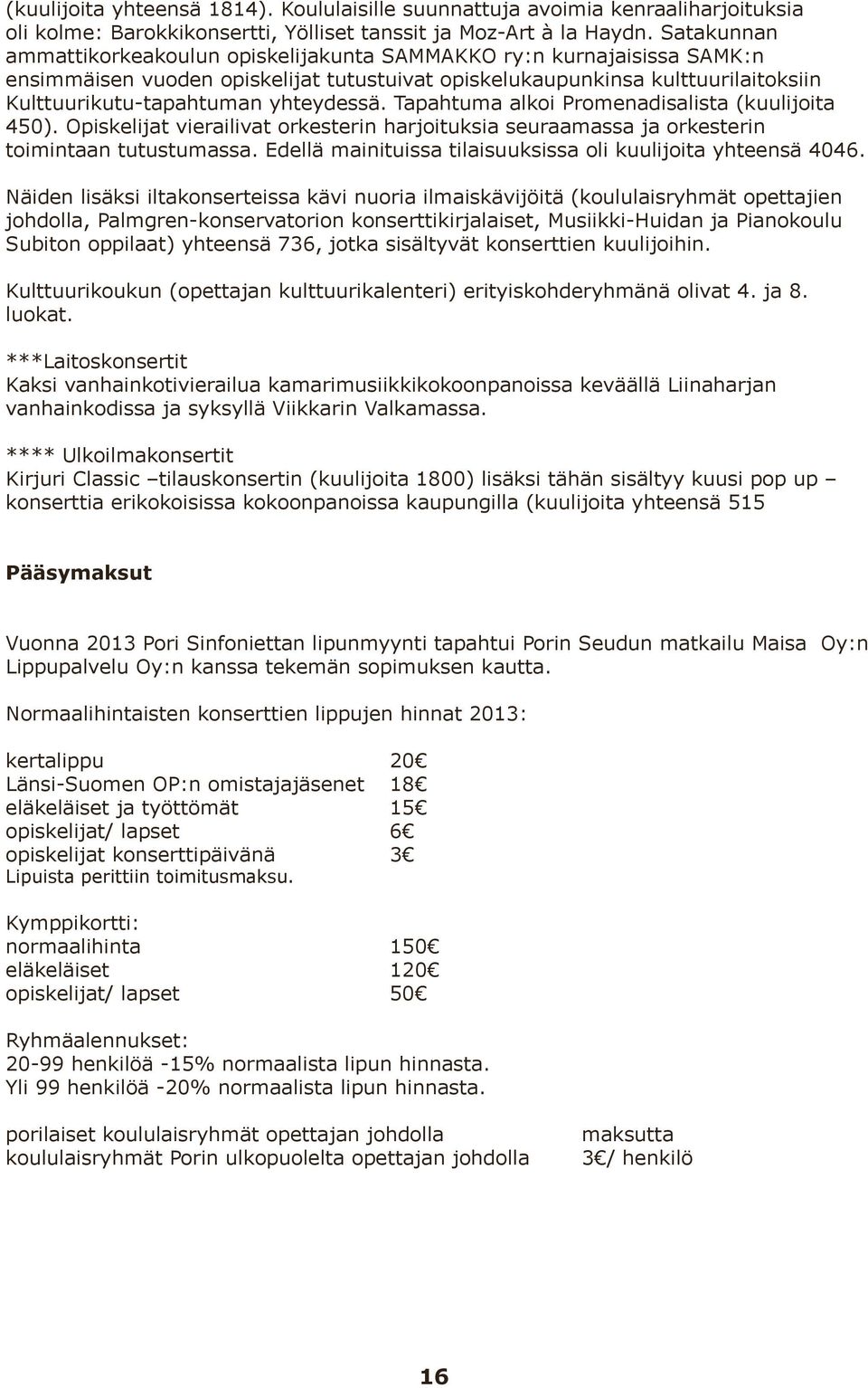 yhteydessä. Tapahtuma alkoi Promenadisalista (kuulijoita 450). Opiskelijat vierailivat orkesterin harjoituksia seuraamassa ja orkesterin toimintaan tutustumassa.