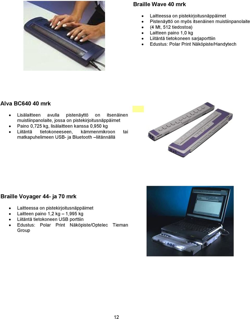 pistekirjoitusnäppäimet Paino 0,725 kg, lisälaitteen kanssa 0,950 kg Liitäntä tietokoneeseen, kämmenmikroon tai matkapuhelimeen USB- ja Bluetooth liitännällä Braille