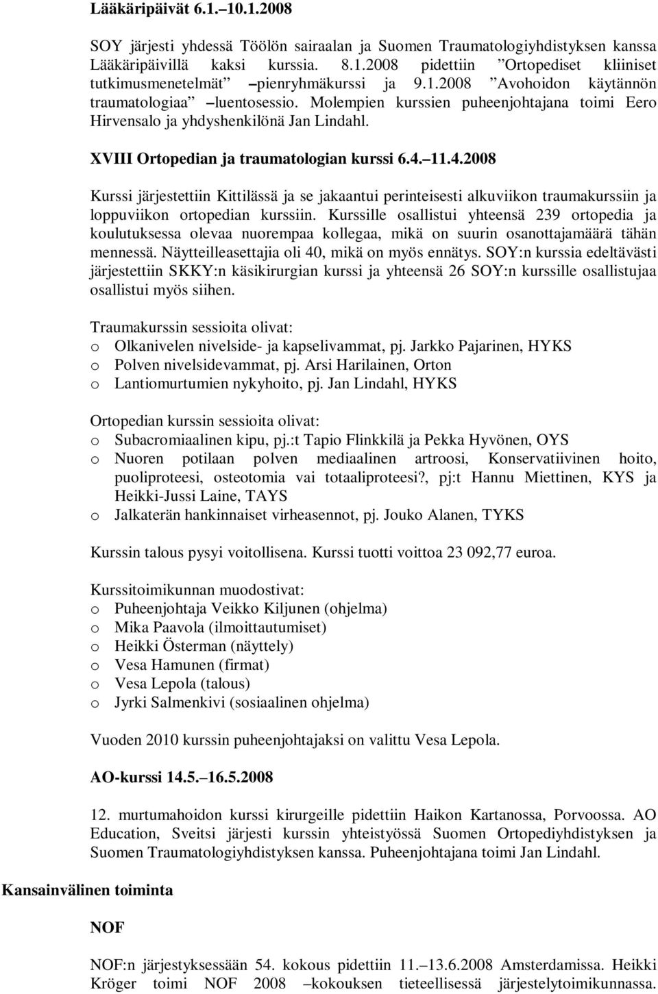 11.4.2008 Kurssi järjestettiin Kittilässä ja se jakaantui perinteisesti alkuviikon traumakurssiin ja loppuviikon ortopedian kurssiin.