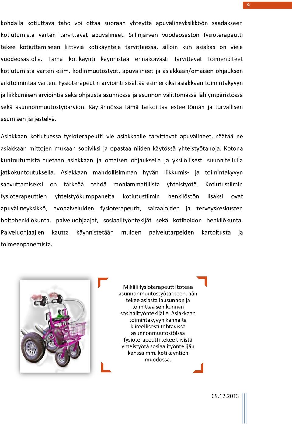 Tämä kotikäynti käynnistää ennakoivasti tarvittavat toimenpiteet kotiutumista varten esim. kodinmuutostyöt, apuvälineet ja asiakkaan/omaisen ohjauksen arkitoimintaa varten.