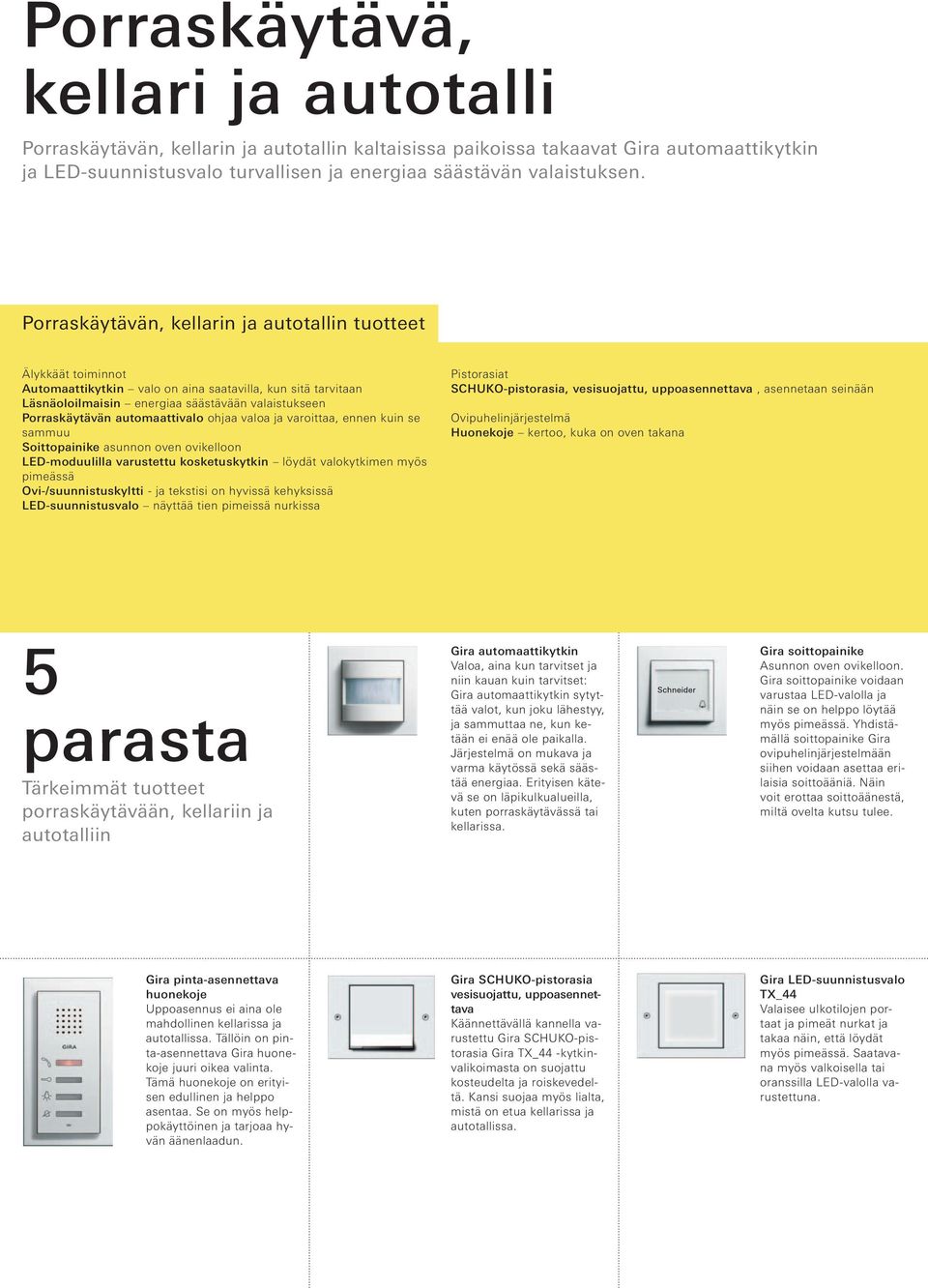 automaattivalo ohjaa valoa ja varoittaa, ennen kuin se sammuu Soittopainike asunnon oven ovikelloon LED-moduulilla varustettu kosketuskytkin löydät valokytkimen myös pimeässä Ovi-/suunnistuskyltti -