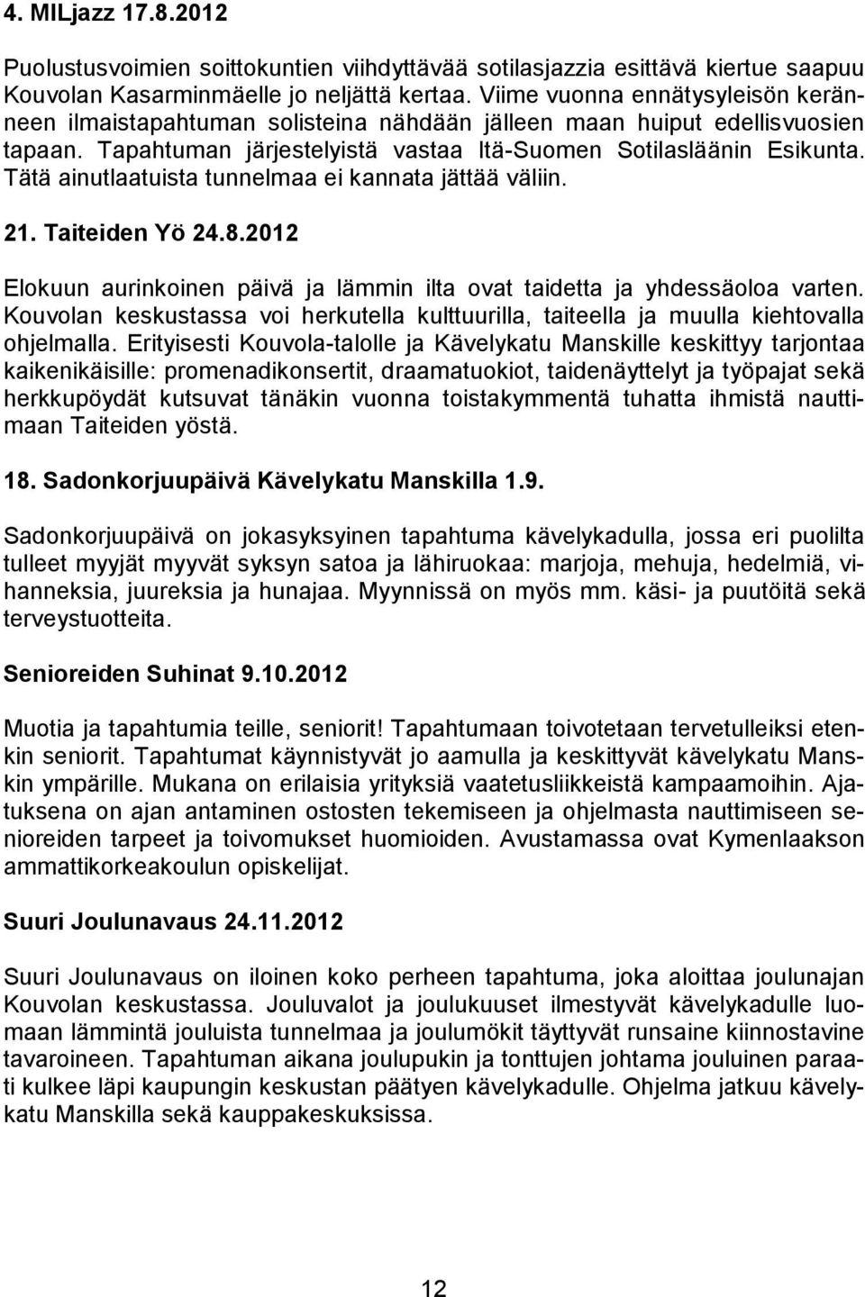 Tätä ainutlaatuista tunnelmaa ei kannata jättää väliin. 21. Taiteiden Yö 24.8.2012 Elokuun aurinkoinen päivä ja lämmin ilta ovat taidetta ja yhdessäoloa varten.