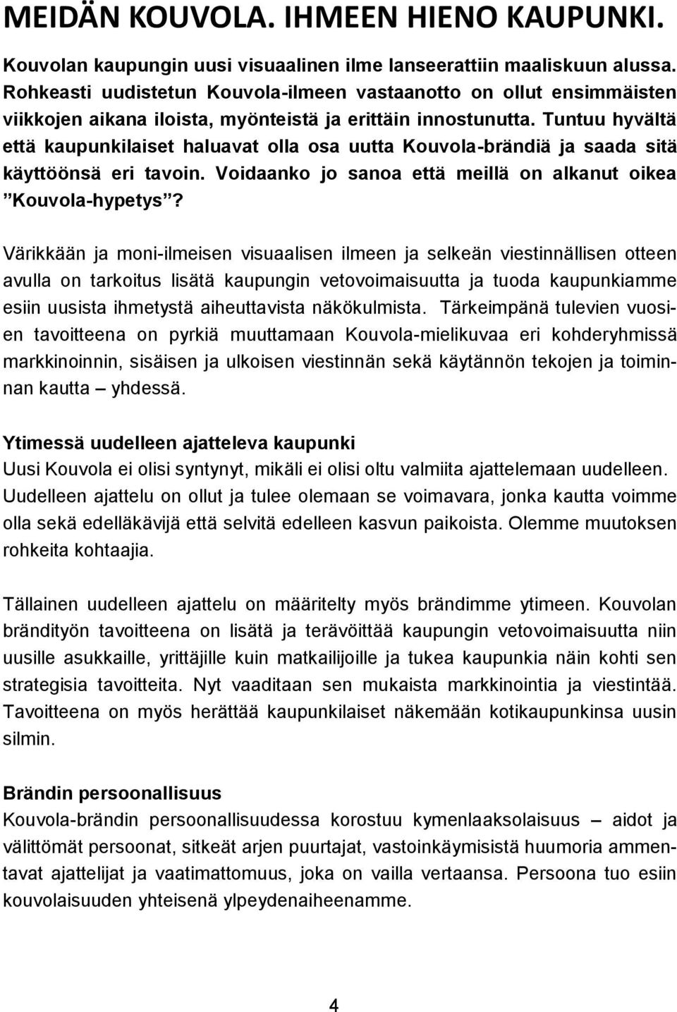 Tuntuu hyvältä että kaupunkilaiset haluavat olla osa uutta Kouvola-brändiä ja saada sitä käyttöönsä eri tavoin. Voidaanko jo sanoa että meillä on alkanut oikea Kouvola-hypetys?