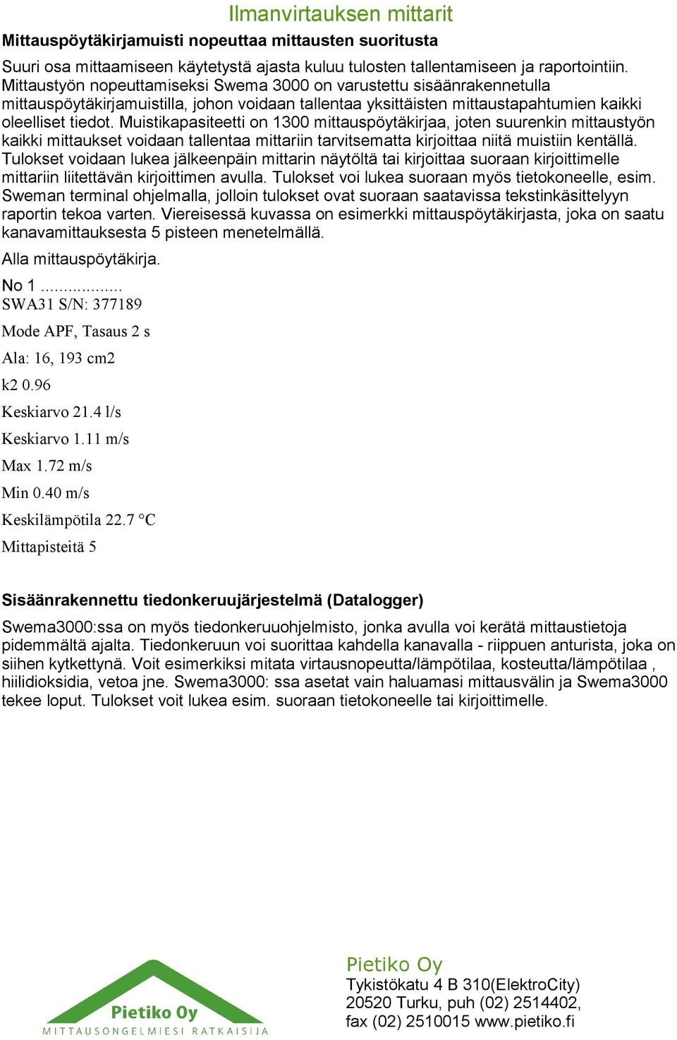 Muistikapasiteetti on 1300 mittauspöytäkirjaa, joten suurenkin mittaustyön kaikki mittaukset voidaan tallentaa mittariin tarvitsematta kirjoittaa niitä muistiin kentällä.