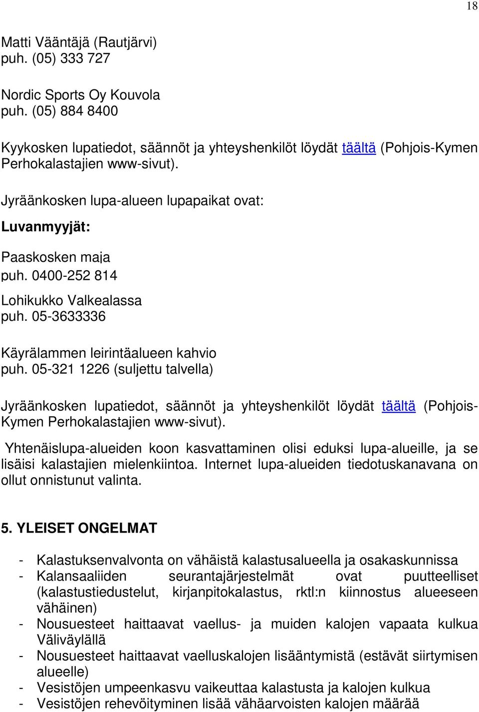 05-321 1226 (suljettu talvella) Jyräänkosken lupatiedot, säännöt ja yhteyshenkilöt löydät täältä (Pohjois- Kymen Perhokalastajien www-sivut).