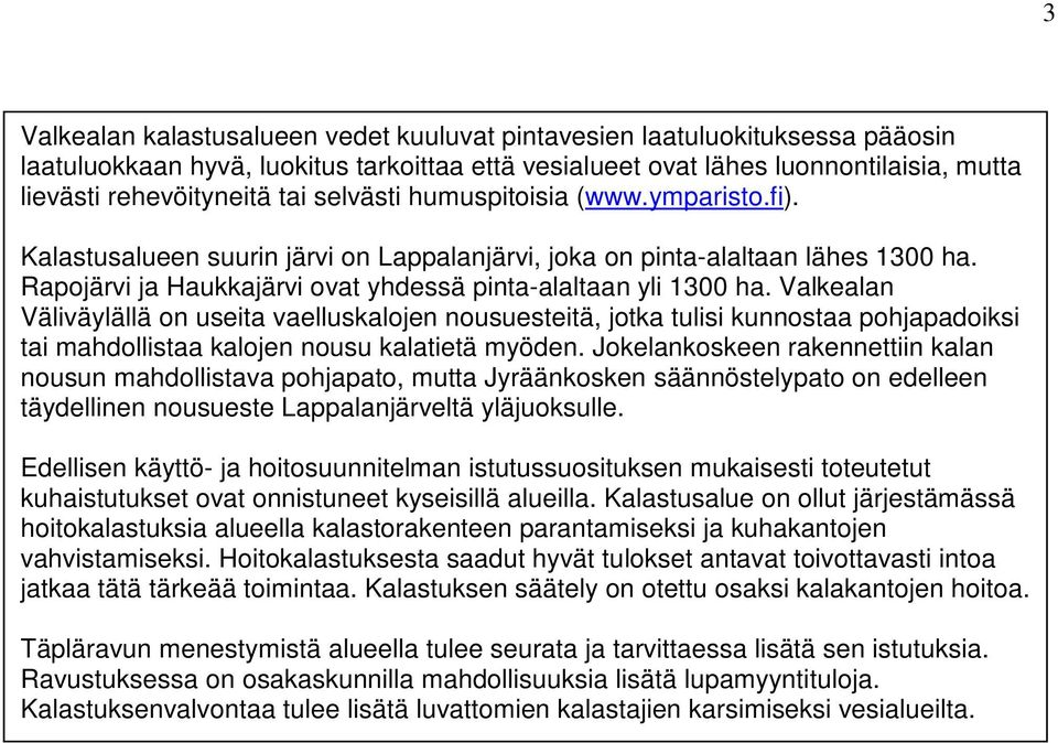 Valkealan Väliväylällä on useita vaelluskalojen nousuesteitä, jotka tulisi kunnostaa pohjapadoiksi tai mahdollistaa kalojen nousu kalatietä myöden.