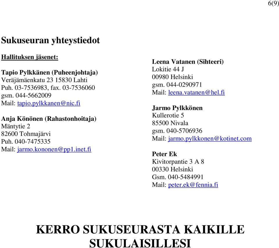 fi Leena Vatanen (Sihteeri) Lokitie 44 J 00980 Helsinki gsm. 044-0290971 Mail: leena.vatanen@hel.fi Jarmo Pylkkönen Kullerotie 5 85500 Nivala gsm.