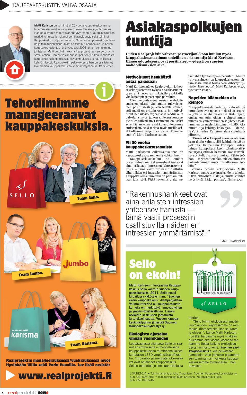 Matti on toiminut Kauppakeskus Sellon kauppakeskusjohtajana ja vuodesta 2006 lähtien sen toimitusjohtajana. Matti on ollut mukana Realprojektissa sen perustamisesta lähtien.