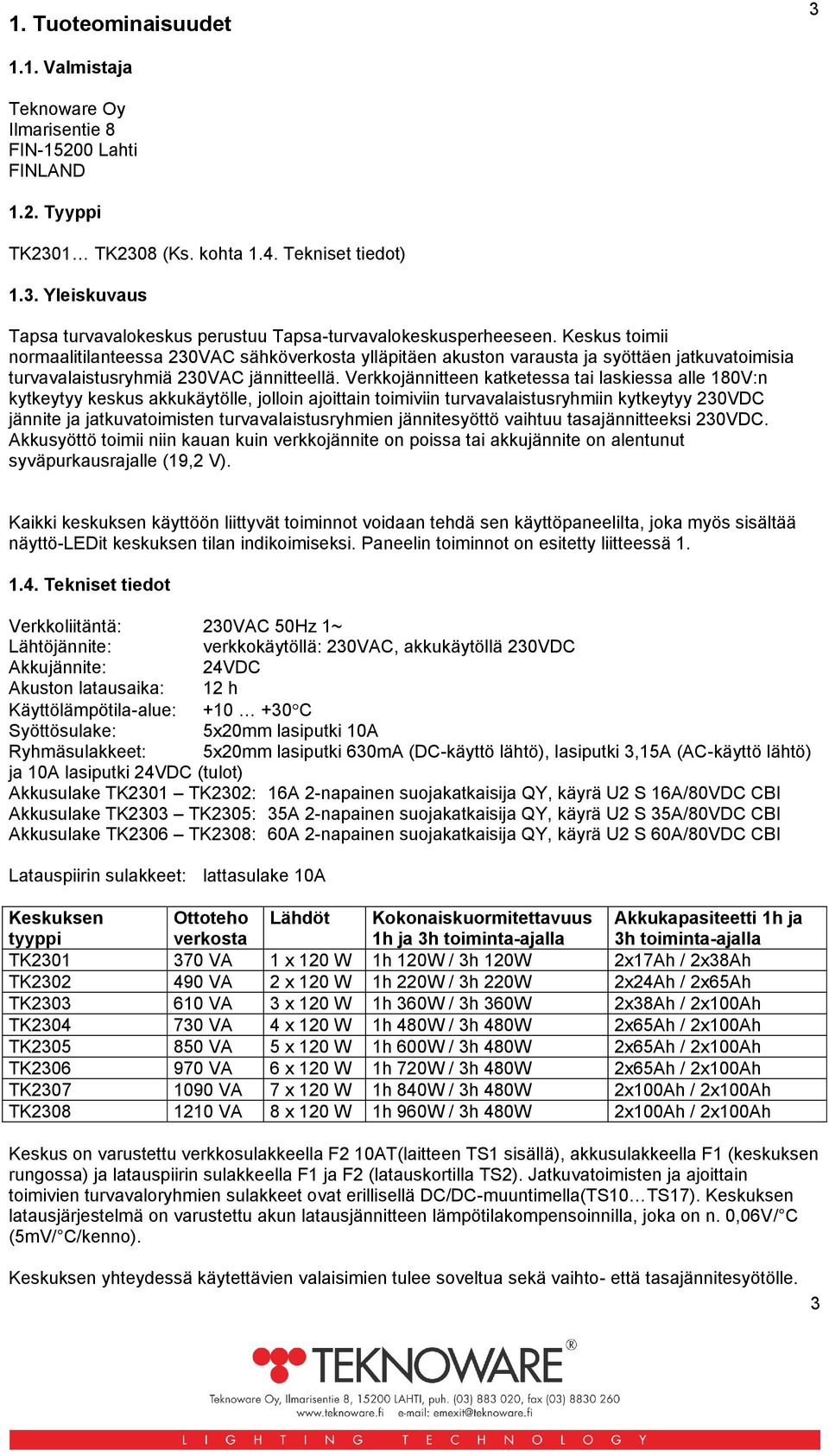 Verkkojännitteen katketessa tai laskiessa alle 180V:n kytkeytyy keskus akkukäytölle, jolloin ajoittain toimiviin turvavalaistusryhmiin kytkeytyy 230VDC jännite ja jatkuvatoimisten