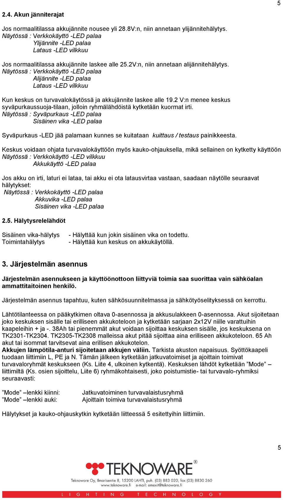 Näytössä : Verkkokäyttö -LED palaa Alijännite -LED palaa Lataus -LED vilkkuu Kun keskus on turvavalokäytössä ja akkujännite laskee alle 19.