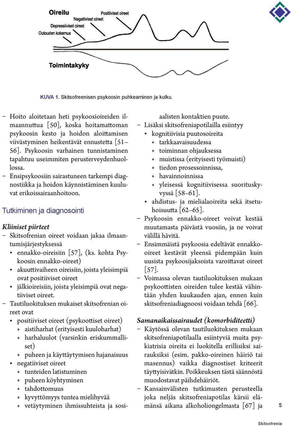 Psykoosin varhainen tunnistaminen tapahtuu useimmiten perusterveydenhuollossa. Ensipsykoosiin sairastuneen tarkempi diagnostiikka ja hoidon käynnistäminen kuuluvat erikoissairaanhoitoon.