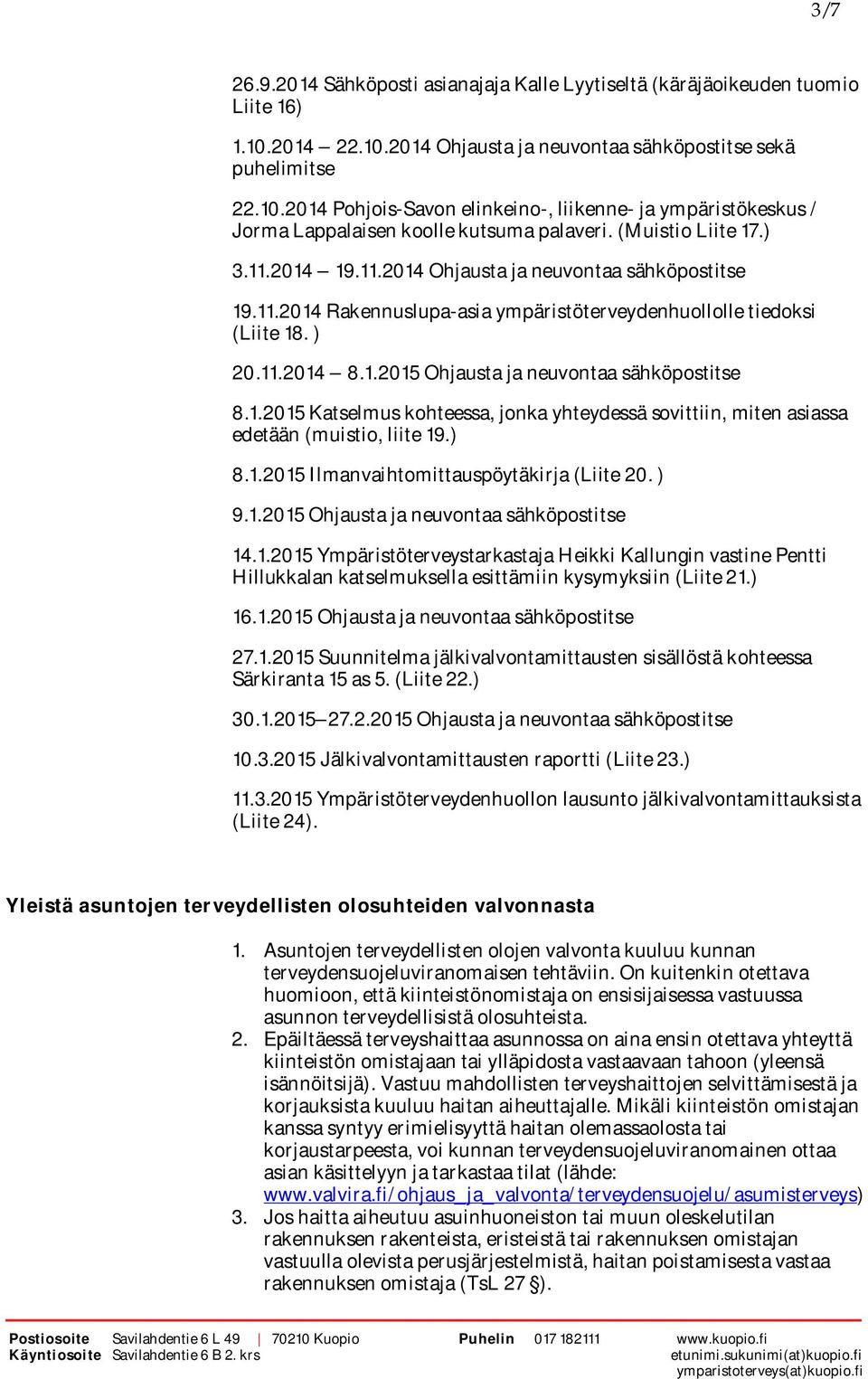 1.2015 Katselmus kohteessa, jonka yhteydessä sovittiin, miten asiassa edetään (muistio, liite 19.) 8.1.2015 Ilmanvaihtomittauspöytäkirja (Liite 20. ) 9.1.2015 Ohjausta ja neuvontaa sähköpostitse 14.1.2015 Ympäristöterveystarkastaja Heikki Kallungin vastine Pentti Hillukkalan katselmuksella esittämiin kysymyksiin (Liite 21.