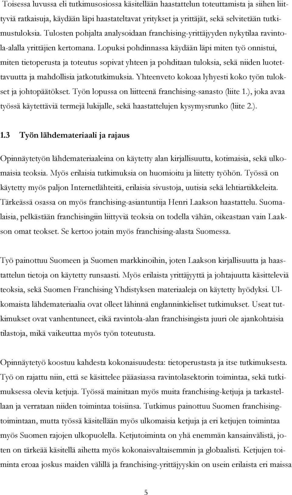 Lopuksi pohdinnassa käydään läpi miten työ onnistui, miten tietoperusta ja toteutus sopivat yhteen ja pohditaan tuloksia, sekä niiden luotettavuutta ja mahdollisia jatkotutkimuksia.
