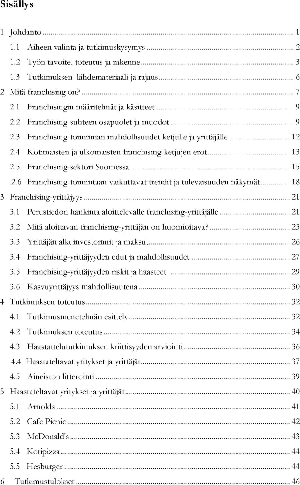 4 Kotimaisten ja ulkomaisten franchising-ketjujen erot... 13 2.5 Franchising-sektori Suomessa... 15 2.6 Franchising-toimintaan vaikuttavat trendit ja tulevaisuuden näkymät.