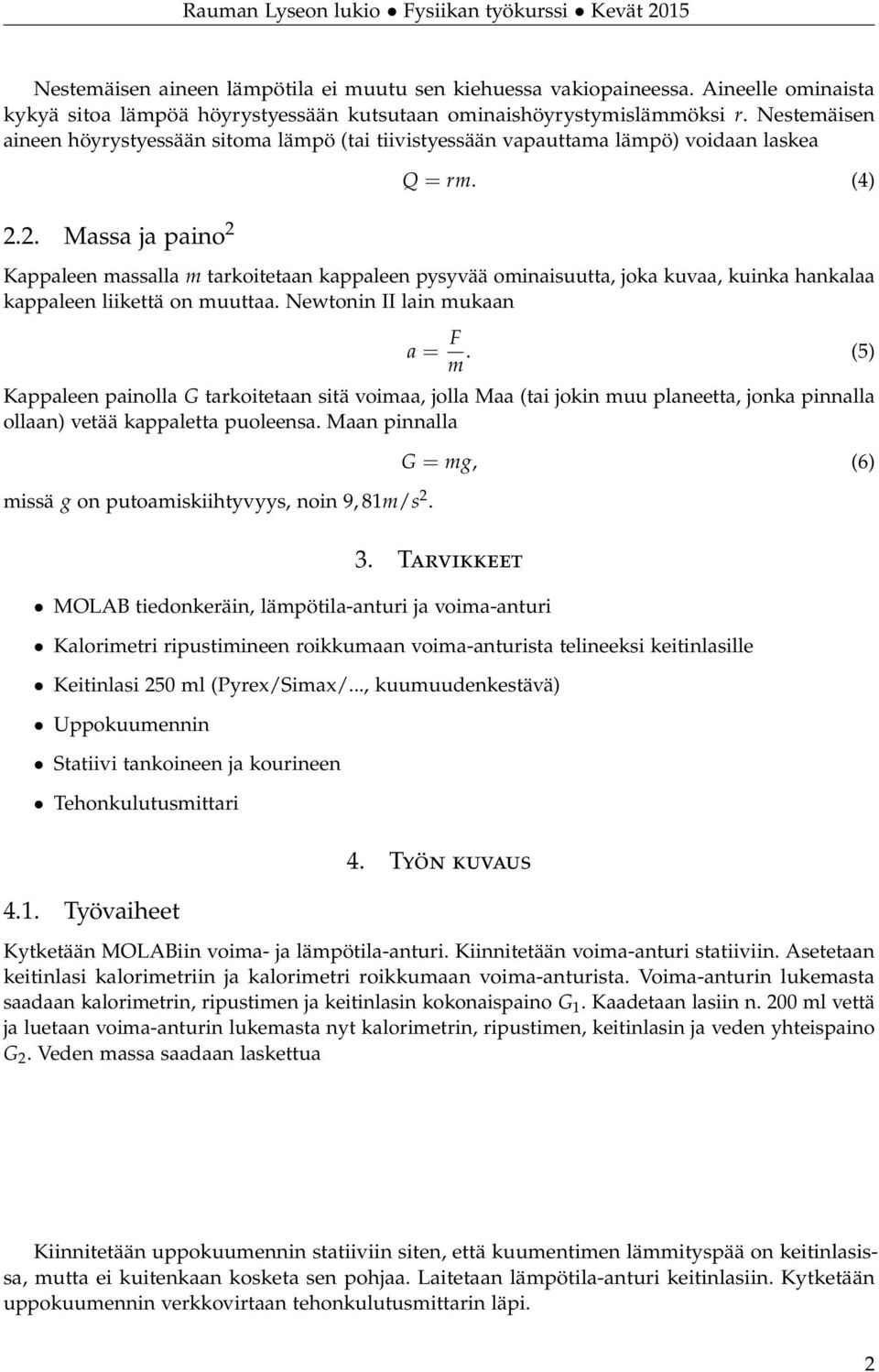 (4) Kappaleen massalla m tarkoitetaan kappaleen pysyvää ominaisuutta, joka kuvaa, kuinka hankalaa kappaleen liikettä on muuttaa. Newtonin II lain mukaan a = F m.