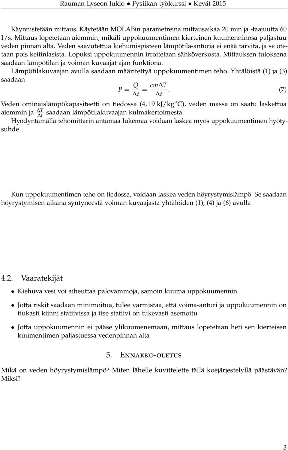 Mittauksen tuloksena saadaan lämpötilan ja voiman kuvaajat ajan funktiona. Lämpötilakuvaajan avulla saadaan määritettyä uppokuumentimen teho. Yhtälöistä (1) ja (3) saadaan P = Q t = cm T.