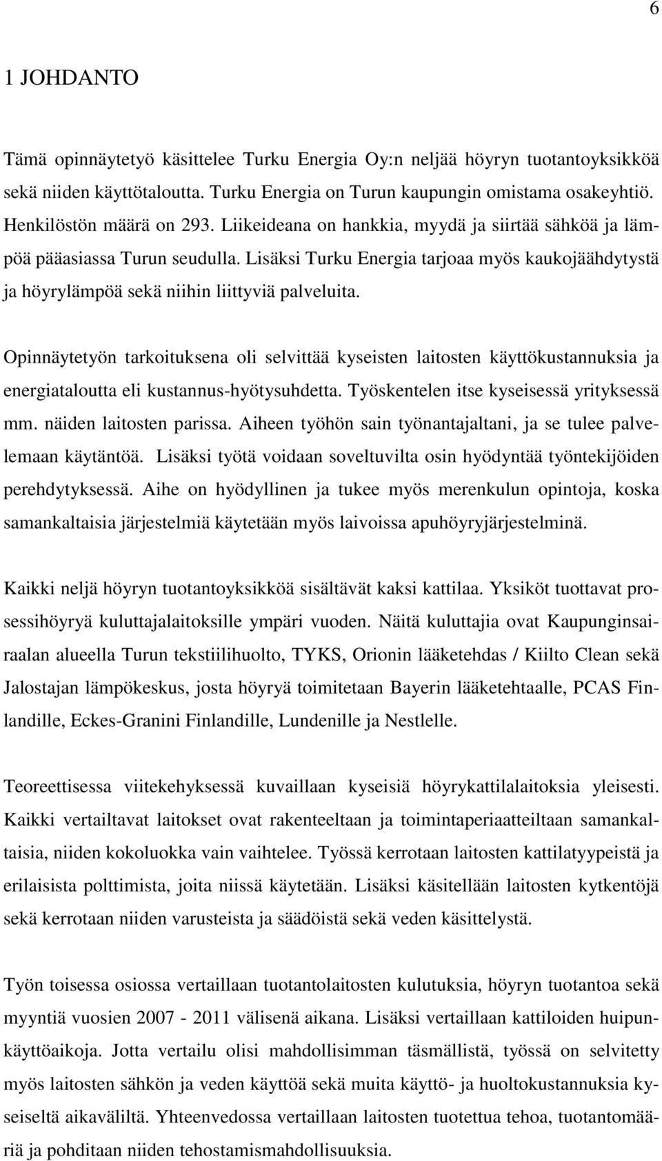 Opinnäytetyön tarkoituksena oli selvittää kyseisten laitosten käyttökustannuksia ja energiataloutta eli kustannus-hyötysuhdetta. Työskentelen itse kyseisessä yrityksessä mm. näiden laitosten parissa.