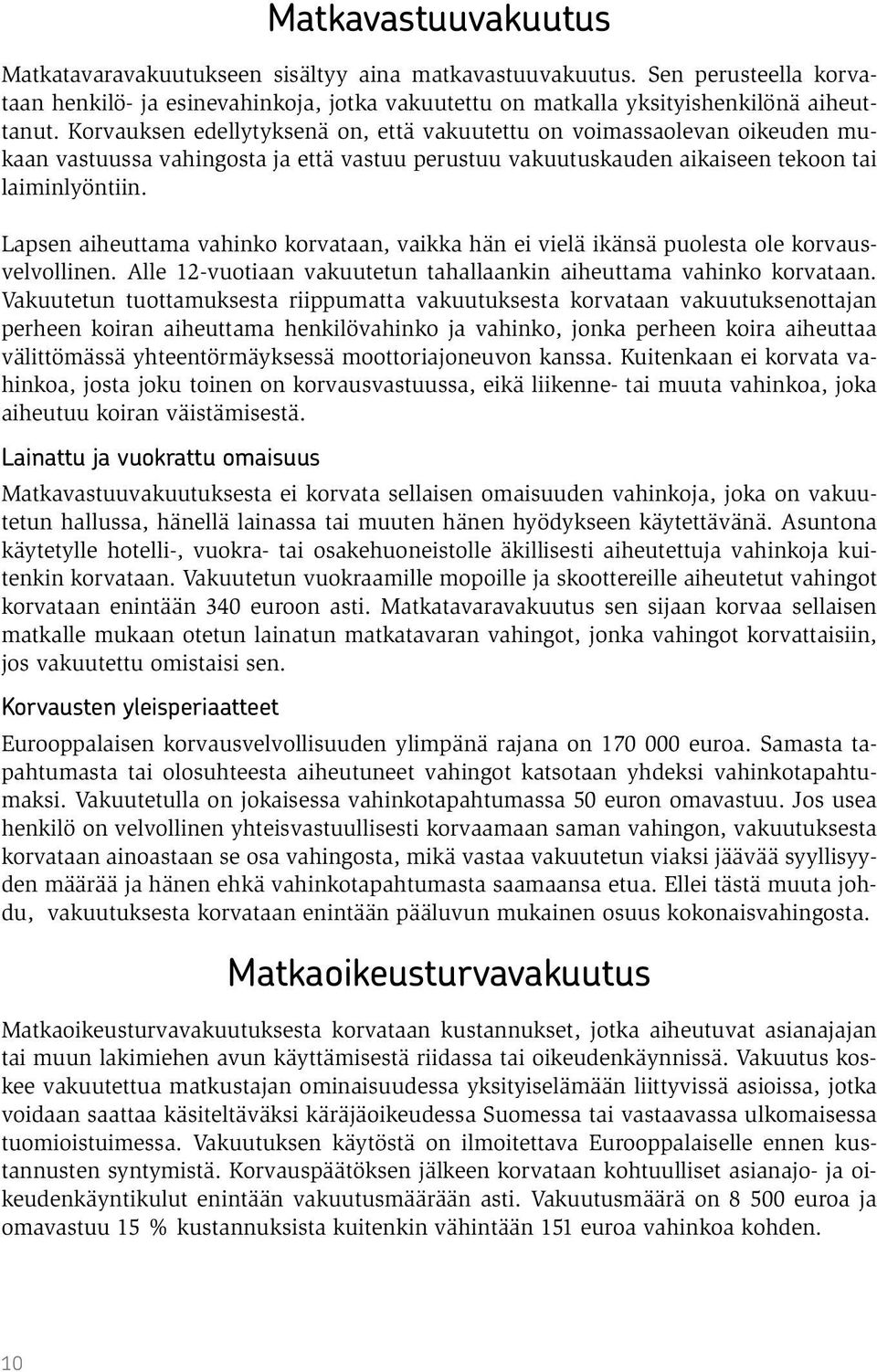 Lapsen aiheuttama vahinko korvataan, vaikka hän ei vielä ikänsä puolesta ole korvausvelvollinen. Alle 12-vuotiaan vakuutetun tahallaankin aiheuttama vahinko korvataan.