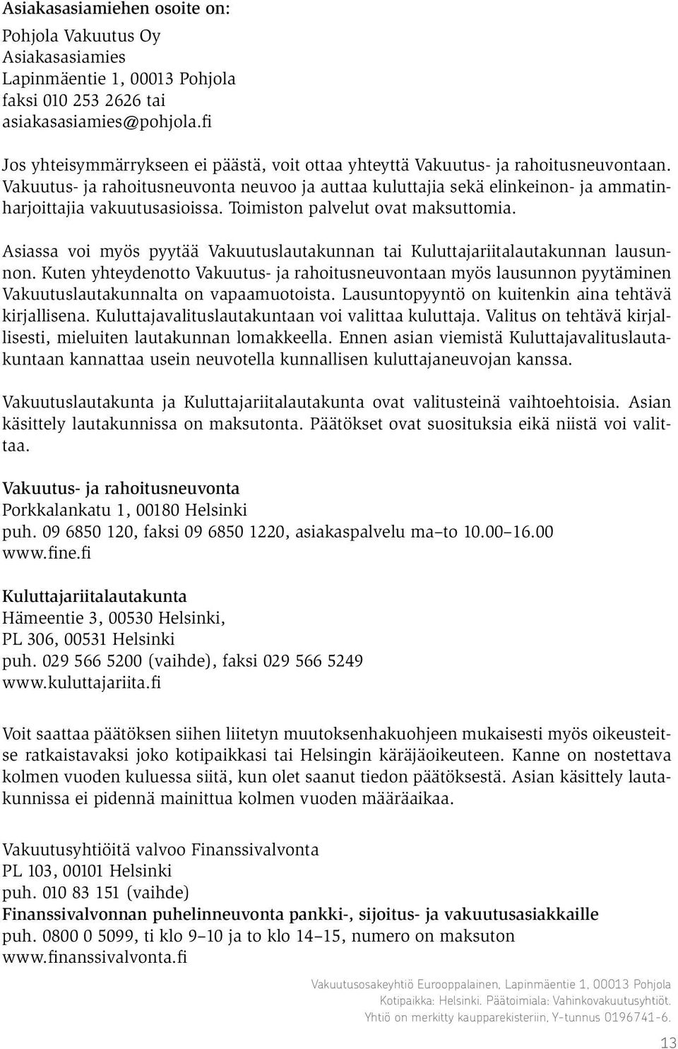 Vakuutus- ja rahoitusneuvonta neuvoo ja auttaa kuluttajia sekä elinkeinon- ja ammatinharjoittajia vakuutusasioissa. Toimiston palvelut ovat maksuttomia.
