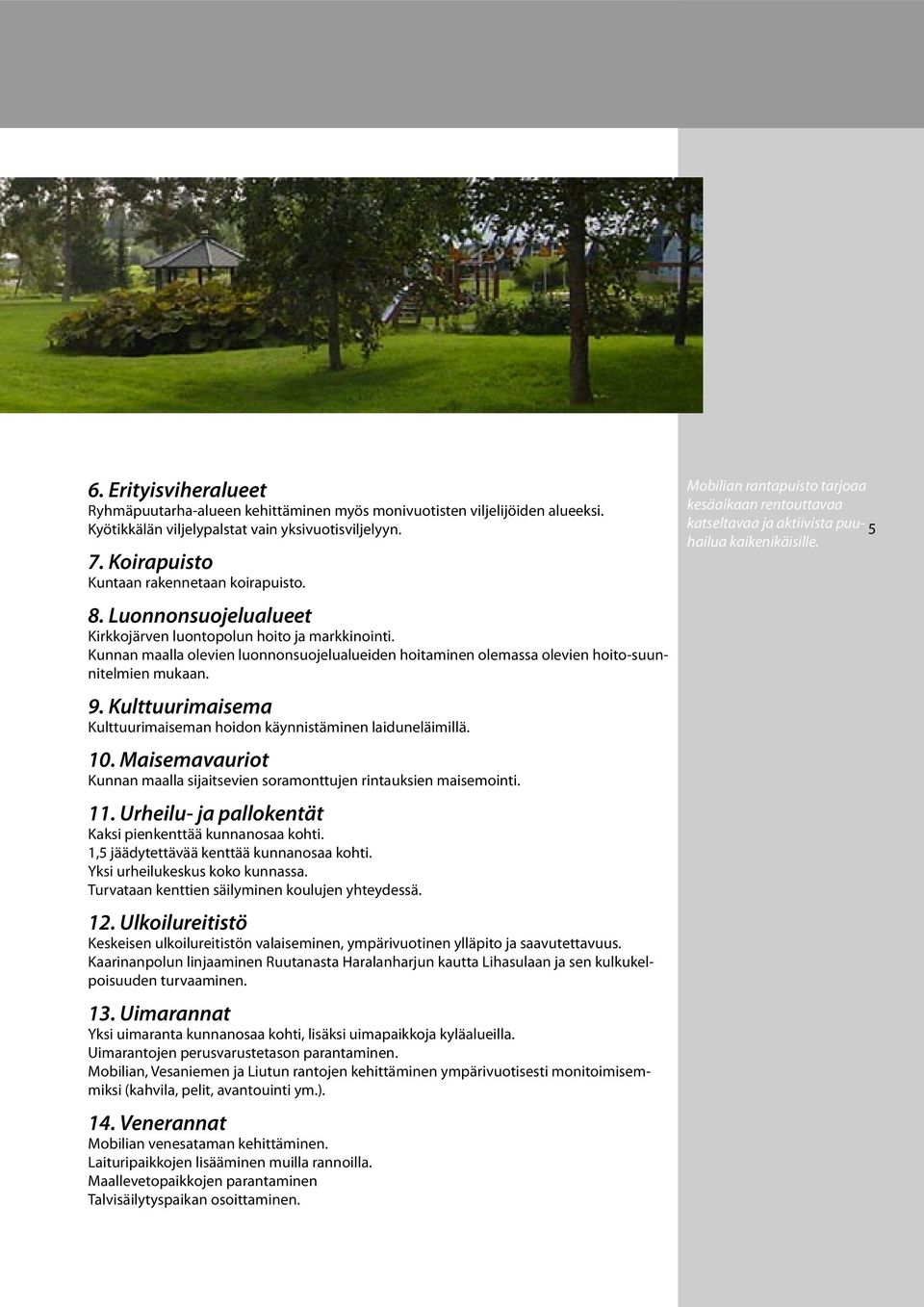 Kulttuurimaisema Kulttuurimaiseman hoidon käynnistäminen laiduneläimillä. 10. Maisemavauriot Kunnan maalla sijaitsevien soramonttujen rintauksien maisemointi. 11.