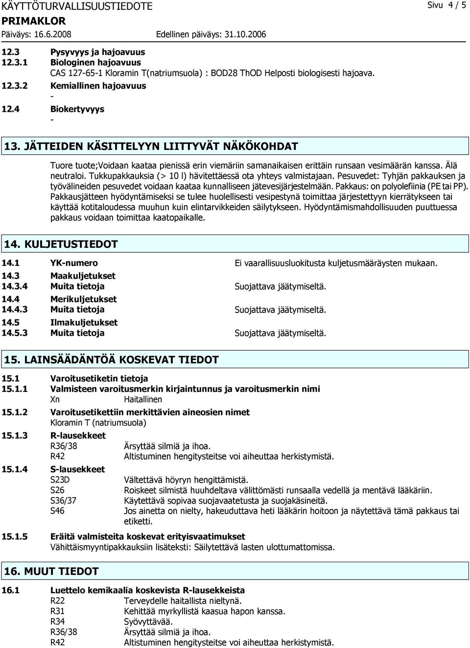 Tukkupakkauksia (> 10 l) hävitettäessä ota yhteys valmistajaan. Pesuvedet: Tyhjän pakkauksen ja työvälineiden pesuvedet voidaan kaataa kunnalliseen jätevesijärjestelmään.