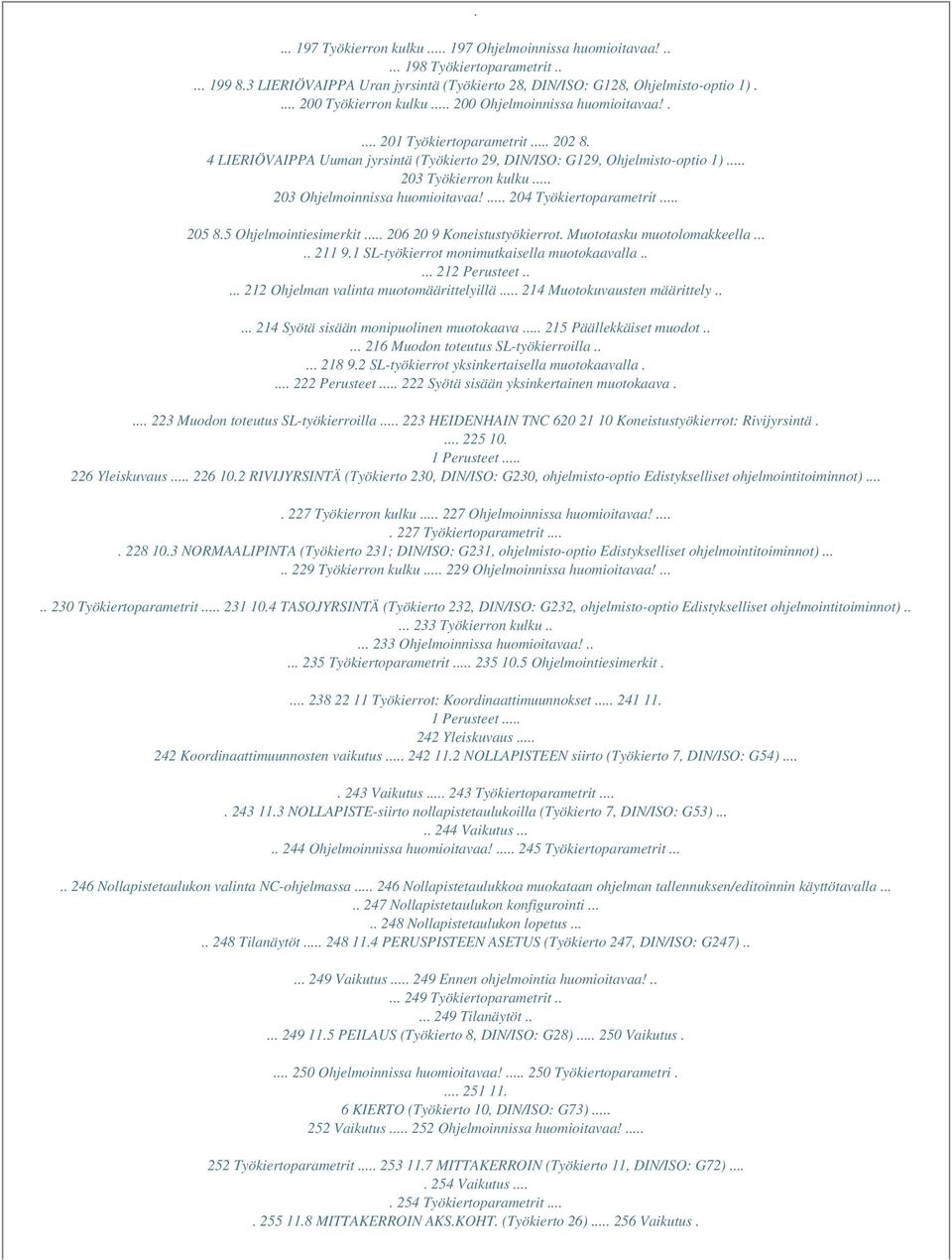 .. 203 Työkierron kulku... 203 Ohjelmoinnissa huomioitavaa!... 204 Työkiertoparametrit... 205 8.5 Ohjelmointiesimerkit... 206 20 9 Koneistustyökierrot. Muototasku muotolomakkeella..... 211 9.