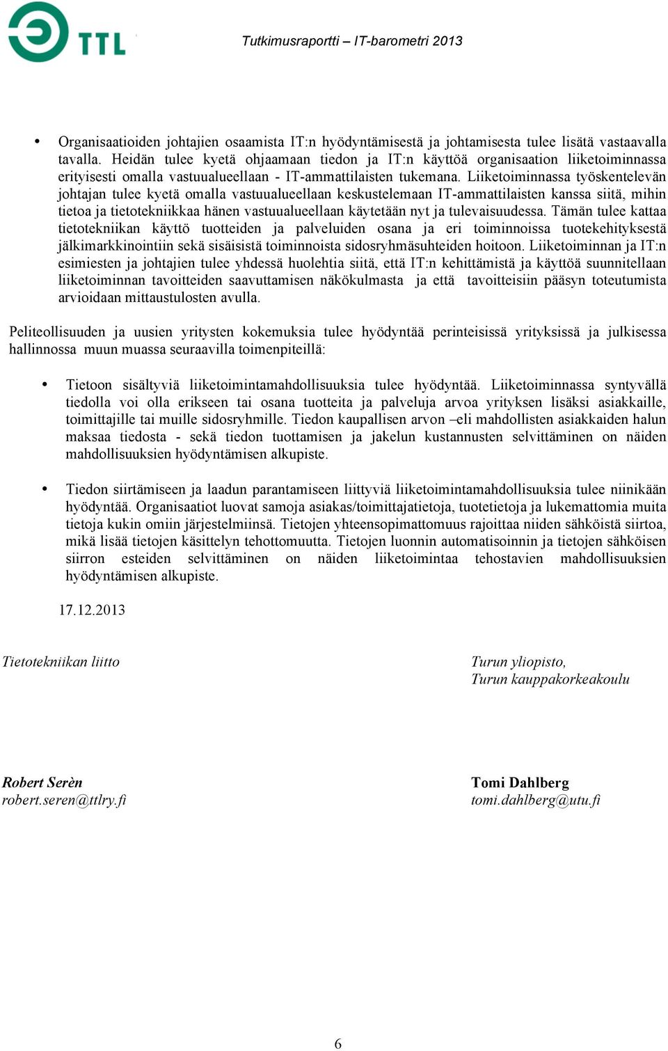 Liiketoiminnassa työskentelevän johtajan tulee kyetä omalla vastuualueellaan keskustelemaan IT-ammattilaisten kanssa siitä, mihin tietoa ja tietotekniikkaa hänen vastuualueellaan käytetään nyt ja